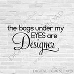 The bags under my eyes are designer Design Vector Digital Download - Typography, Vinyl Saying, Instant Download svg ai pdf, DIY - lasting-expressions-vinyl