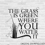 The grass is green where you water it SVG Quote Design Vector - Print Quotes, Vinyl Design, ai svg pdf, SVG File Silhouette, Typography Sign - lasting-expressions-vinyl