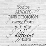One decision away from a totally different life Quote Vector Digital Design Download - Vinyl Saying, Print Quotes, home typography art, File - lasting-expressions-vinyl
