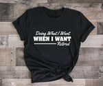Retirement Gift, Doing what I want when I want, Gift for Boss, Custom Shirts, Retirement Saying, Small Business, Funny Saying on Shirt - lasting-expressions-vinyl