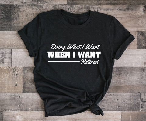 Retirement Gift, Doing what I want when I want, Gift for Boss, Custom Shirts, Retirement Saying, Small Business, Funny Saying on Shirt - lasting-expressions-vinyl